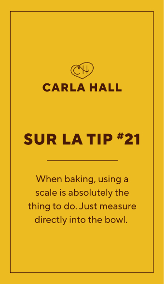 Carla Hall Sur La Tip #21. When baking, using a scale is absolutely the thing to do. Just measure directly into the bowl.