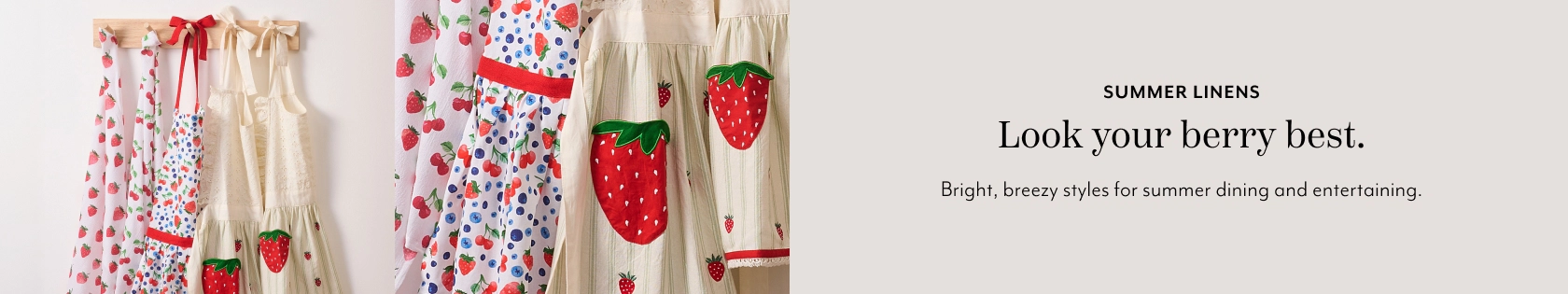 Summer Linens, look your berry best. Bright, breezy styles for summer dining and entertaining.
